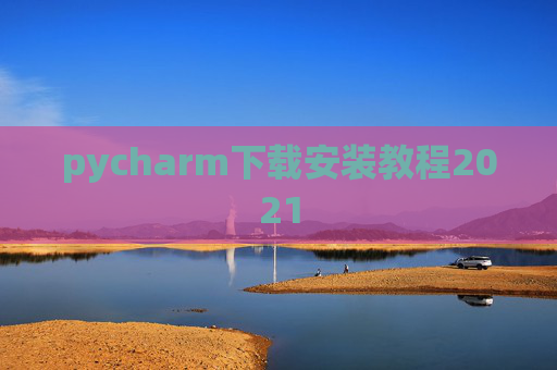 pycharm下载安装教程2021 pycharm下载安装教程2021